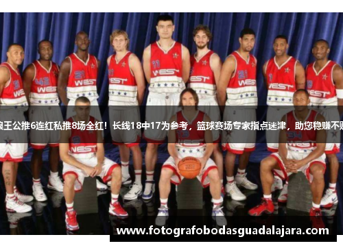 狼王公推6连红私推8场全红！长线18中17为参考，篮球赛场专家指点迷津，助您稳赚不赔