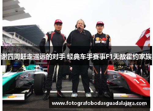 谢四周赶走遥远的对手 经典车手赛事F1无敌霍约家族