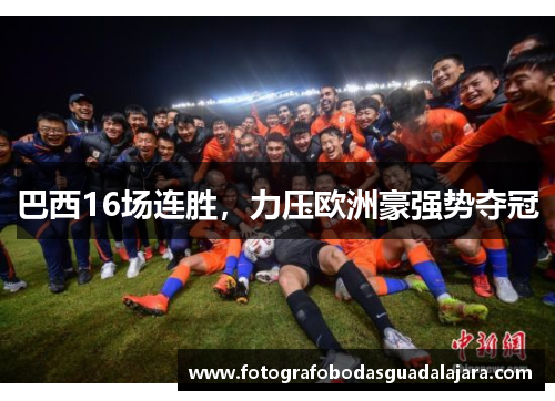 巴西16场连胜，力压欧洲豪强势夺冠